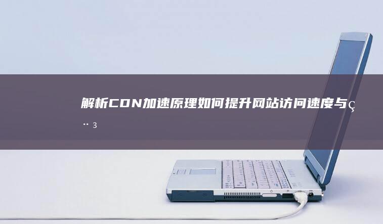 解析CDN加速原理：如何提升网站访问速度与稳定性