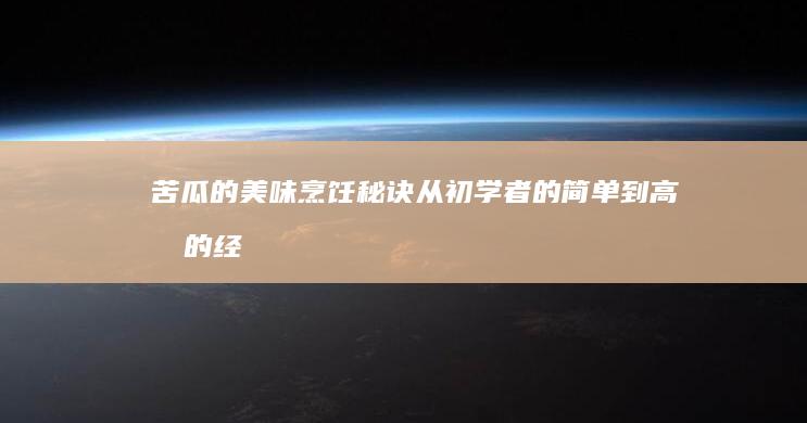 苦瓜的美味烹饪秘诀：从初学者的简单到高手的经典做法大全